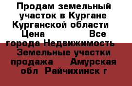 Продам земельный участок в Кургане Курганской области › Цена ­ 500 000 - Все города Недвижимость » Земельные участки продажа   . Амурская обл.,Райчихинск г.